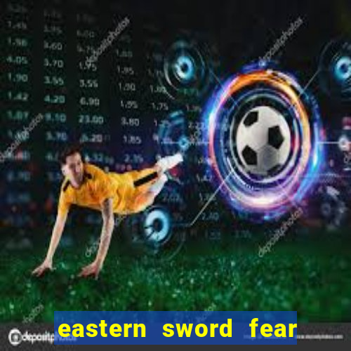 eastern sword fear and hunger